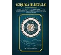 Astrología del Bienestar: Cómo usar tu carta astral para mejor tu salud física, emocional y espiritual
