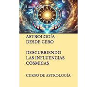 ASTROLOGÍA DESDE CERO. DESCUBRIENDO LAS INFLUENCIAS CÓSMICAS: CURSO DE ASTROLOGÍA (Series Spanish)