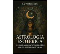 Astrologia Esoterica: Il Linguaggio Sacro delle Stelle per il Risveglio dell’Anima