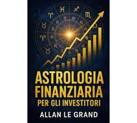 ASTROLOGIA FINANZIARIA PER GLI INVESTITORI: Come interpretare i transiti planetari per prendere decisioni finanziarie migliori, SENZA essere un esperto di astrologia o di finanza!: 8 (ASTROLOGIA It)