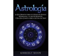 Astrología: La Guía Definitiva sobre los 12 Signos del Zodiaco, Numerología, y el Auge del Kundalini + Una Guía Completa sobre la Lectura del Tarot