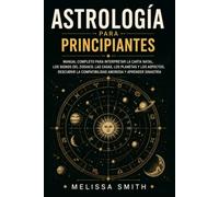 Astrología para principiantes: Manual completo para interpretar la carta natal, los signos del zodiaco, las casas astrológicas, los planetas, la compatibilidad amorosa y la sinastría