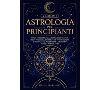 Astrologia per Principianti: 2 libri in 1 - Guida completa dalla teoria alla pratica. Segni zodiacali, pianeti, case astrologiche e tema natale per leggere l'oroscopo per te e per gli altri