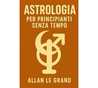 ASTROLOGIA PER PRINCIPIANTI SENZA TEMPO: Come interpretare il vostro tema natale in soli 10 minuti con una rapida tecnica visiva, senza alcuna conoscenza precedente dell'astrologia! (ASTROLOGIA It)