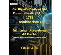 ASTROLOGÍA Siglo XXI Desarrollo del Atlas: 1728 combinaciones SOL - LUNA - ASCENDENTE 4ª Parte: Cuando la orientación vuelve a ejercerse (Colección de obras de Carneado)