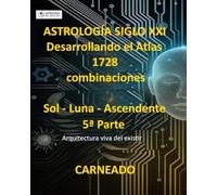 ASTROLOGÍA Siglo XXI Desarrollo del Atlas: 1728 combinaciones SOL - LUNA - ASCENDENTE 5ª Parte: Arquitectura viva del existir (Colección de obras de Carneado)