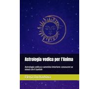 Astrologia vedica per l'Anima: Astrologia vedica e cammino interiore: conoscere se stessi con il Jyotish