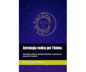 Astrologia vedica per l'Anima: Astrologia vedica e cammino interiore: conoscere se stessi con il Jyotish