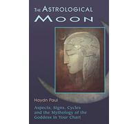 Astrological Moon: Aspects, Signs, Cycles and the Mythology of the Goddess in Your Chart: Aspects, Signs, Cycles, and the Mythology of the Goddesss in Your Chart