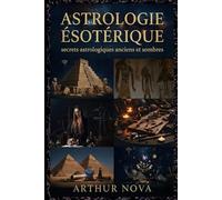 Astrologie ésotérique secrets astrologiques anciens et sombres: Ce que les civilisations perdues savaient du pouvoir des étoiles (Les chefs-d’œuvre de l’astrologie)