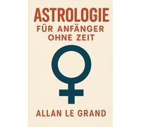 ASTROLOGIE FÜR ANFÄNGER OHNE ZEIT: Wie Sie Ihr Geburtshoroskop in NUR 10 Minuten mit einer schnellen visuellen Technik deuten können, ohne Vorkenntnisse in Astrologie! (ASTROLOGIE De)