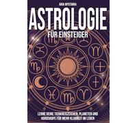 Astrologie für Einsteiger: Lerne deine Tierkreiszeichen, Planeten und Horoskope für mehr Klarheit im Leben