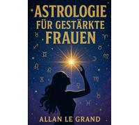 ASTROLOGIE FÜR GESTÄRKTE FRAUEN: Wie Sie Ihr Sternzeichen nutzen können, um Ihre persönlichen und beruflichen Ziele zu manifestieren - mit einem ... OHNE sich auf: 9 (ASTROLOGIE De)