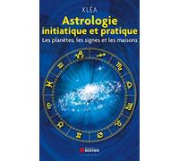 Astrologie initiatique et pratique: Les planètes, les signes et les maisons