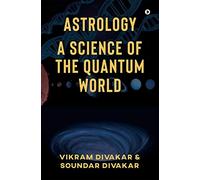ASTROLOGY - A SCIENCE OF THE QUANTUM WORLD: Discovering Science in Astrology