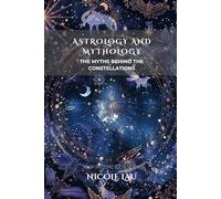 Astrology and Mythology: The Myths Behind the Constellations (ASTROLOGICAL INTELLIGENCE: Mapping the Stars Across Thought, Culture & Civilization)