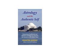 Astrology and the Authentic Self: Traditional Astrology for the Modern Mind: Integrating Traditional and Modern Astrology to Uncover the Essence o...