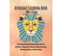 Astrology Coloring Book for Leos: Leo Inspired Design Pages Aid in Stress & Anxiety Relief, Relaxation, Mindfulness & Self Care: Celestial Zodiac ... Women Men Teens Colouring Horoscope Stuff