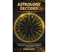 Astrology Decoded: A Practical Guide to Your Birth Chart, Zodiac Signs, and Planetary Patterns-Without Blind Belief or Dependency (Astrology & Beliefs)