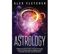 Astrology: Finding Yourself And Others Through Horoscopes And The 12 Zodiac Signs For Spiritual Growth, Personality Awareness and Self Discovery