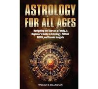 Astrology For All Ages: Navigating the Stars as a Family, a Beginner's Guide to Astrology, Zodiac Signs, and Cosmic Insights
