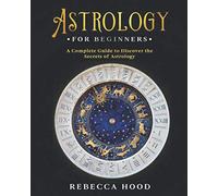 Astrology for Beginners: A Complete Guide to Discover the Secrets of Astrology