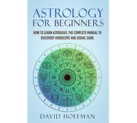 Astrology for Beginners: How to Learn Astrology, the Complete Manual to Discovery Horoscope and Zodiac Signs