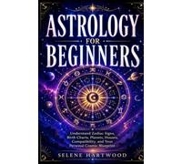 Astrology for Beginners: Understand Zodiac Signs, Birth Charts, Planets, Houses, Compatibility, and Your Personal Cosmic Blueprint (Mystic Wisdom for Beginners)