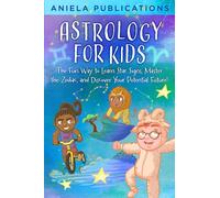 Astrology for Kids: The Fun Way to Learn Star Signs, Master the Zodiac, and Discover Your Potential Future! (Children's books about space, astrology, zodiac signs, constellations, & more!)