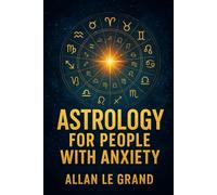 ASTROLOGY FOR PEOPLE WITH ANXIETY: How to take advantage of planetary alignments to reduce anxiety and find inner peace in JUST 10 minutes a day, WITHOUT extensive therapy! (ASTROLOGY FOR WISE PEOPLE)