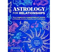 Astrology for Relationships: Your Complete Compatibility Guide to Friends, Lovers, Family, and Colleagues