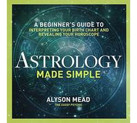 Astrology Made Simple: A Beginner's Guide to Interpreting Your Birth Chart and Revealing Your Horoscope