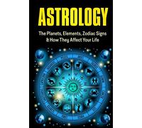 Astrology: The Planets, Elements, Zodiac Signs & How They Affect Your Life: Volume 1