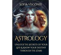 Astrology: Unlock The Secrets Of Your Life & Know Your Destiny Through The Stars
