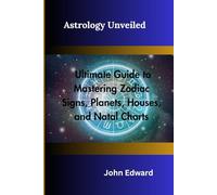 Astrology Unveiled: Your Ultimate Guide to Mastering Zodiac Signs, Planets, Houses, and Natal Charts