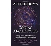 Astrology's Zodiac Archetypes: Using Your Sixth Sense to Transform Past Life Patterns