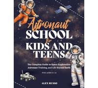 Astronaut School for Kids and Teens: The Complete Guide to Space Exploration, Astronaut Training, and Life Beyond Earth