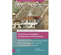 Astronomer, Cartographer and Naturalist of the New World: The Life and Scholarly Achievements of Georg Marggrafe (1610-1643) in Colonial Dutch Brazil. ... Legacy (Studies in the History of Knowledge)
