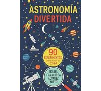 ASTRONOMÍA DIVERTIDA. 90 CONCEPTOS y EXPERIMENTOS para hacer en casa: LA DIVERSIÓN, CIENCIA Y APRENDIZAJE QUE TUS HIJOS MERECEN (¡Y SIN PANTALLAS!) (CIENCIA PARA TODOS)