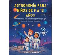 Astronomía Para Niños De 9 A 13 Años: La guía definitiva para exploradores espaciales con fotos impresionantes, proyectos científicos sencillos y asombrosas aventuras planetarias.