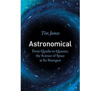 Astronomical: From Quarks to Quasars, the Science of Space at its Strangest