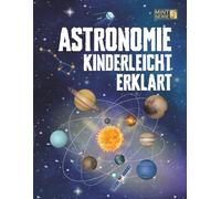 Astronomie Kinderleicht Erklärt: Ein kompletter MINT-Leitfaden für 8-14-Jährige mit spannenden Weltraumfakten über Planeten, Sterne und das Universum, ... 3 (Cleveres STEM - Kinderleicht erklärt)