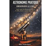 Astronomie Pratique - Observer le Ciel: Guide complet du débutant pour observer les étoiles, planètes et galaxies depuis chez soi