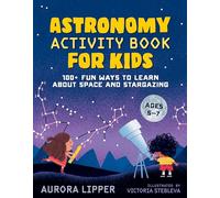 Astronomy Activity Book for Kids: 100+ Fun Ways to Learn about Space and Stargazing: 100+ Fun Ways to Learn About Space and Stargazing Ages 5-7