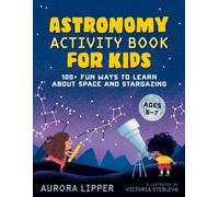 Astronomy Activity Book for Kids : 100+ Fun Ways to Learn About Space and Stargazing Ages 5-7