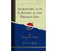 Astronomy, as It Is Known at the Present Day (Classic Reprint)