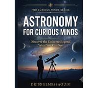 Astronomy for Curious Minds: Discover the Universe Beyond What You Can See