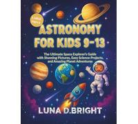 Astronomy for Kids 9-13: The Ultimate Space Explorer's Guide with Stunning Photos, Easy Science Projects, and Amazing Planet Adventures