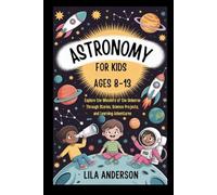ASTRONOMY FOR KIDS AGES 8-13: Explore the Wonders of the Universe Through Stories, Science Projects, and Learning Adventures