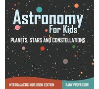 Astronomy For Kids: Planets, Stars and Constellations - Intergalactic Kids Book Edition